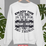 Enjoy The Little Things In Life For One Day You Will Look Back And Realize They Were The Big Things Unisex Sweatshirt