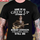 Grew Up Listening To Robert Johnson The Cool Ones Still Do Unisex T-Shirt