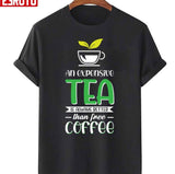 An Expensive Tea Is Always Better Than A Free Coffee Unisex T-Shirt