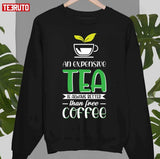 An Expensive Tea Is Always Better Than A Free Coffee Unisex T-Shirt