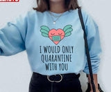 I Would Only Quarantine With You Valentine 2022 Unisex Sweatshirt