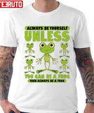 Always Be Yourself Unless You Can Be A Frog Unisex T-Shirt