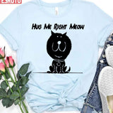 Hug Me Right Meow Meow Cat Lovers Design Unisex T-Shirt